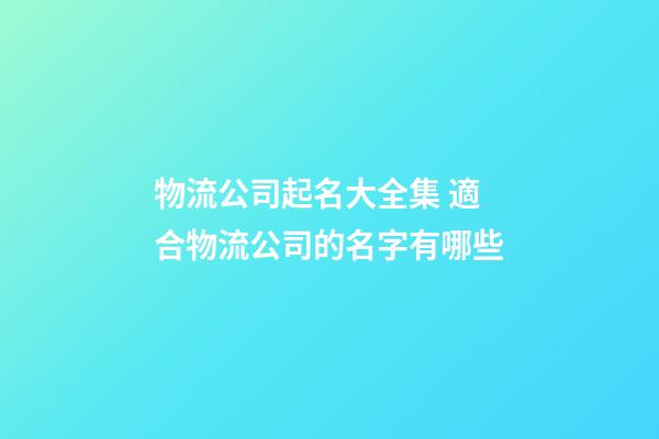 物流公司起名大全集 適合物流公司的名字有哪些-第1張-公司起名-玄機派